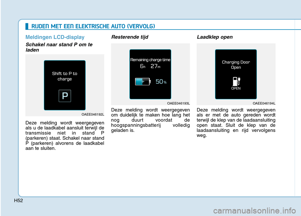 Hyundai Ioniq Electric 2017 Handleiding (in Dutch) H52
RRIIJJ DD EENN MM EETT EE EENN EE LLEE KK TTRR IISS CC HH EE AA UU TTOO (( VV EERR VV OO LLGG ))
Meldingen LCD-display
Schakel naar stand P om te
laden
Deze melding wordt weergegeven als Hyundai Ioniq Electric 2017 Handleiding (in Dutch) H52
RRIIJJ DD EENN MM EETT EE EENN EE LLEE KK TTRR IISS CC HH EE AA UU TTOO (( VV EERR VV OO LLGG ))
Meldingen LCD-display
Schakel naar stand P om te
laden
Deze melding wordt weergegeven als