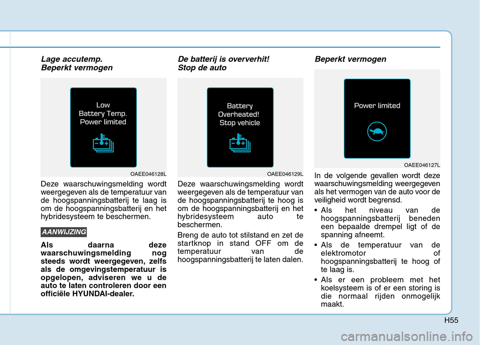 Hyundai Ioniq Electric 2017  Handleiding (in Dutch) H55
Lage accutemp.Beperkt vermogen
Deze waarschuwingsmelding wordt 
weergegeven als de temperatuur van
de hoogspanningsbatterij te laag is
om de hoogspanningsbatterij en het
hybridesysteem te bescherm