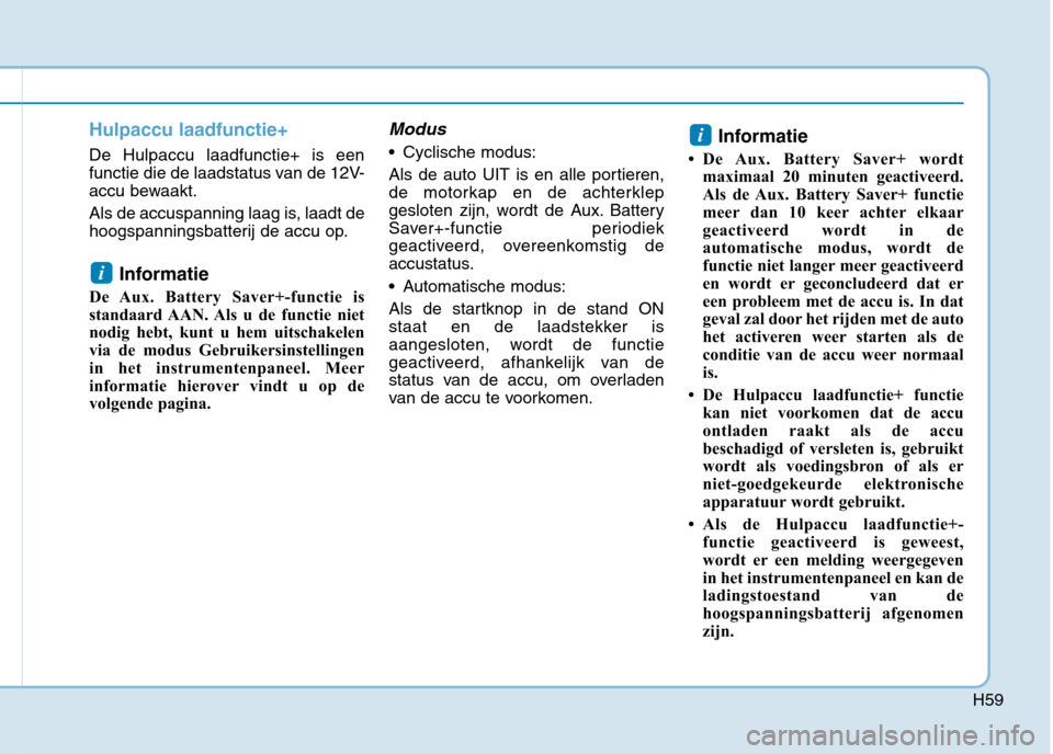 Hyundai Ioniq Electric 2017  Handleiding (in Dutch) H59
Hulpaccu laadfunctie+
De Hulpaccu laadfunctie+ is een 
functie die de laadstatus van de 12V-
accu bewaakt. 
Als de accuspanning laag is, laadt de 
hoogspanningsbatterij de accu op.Informatie 
De A
