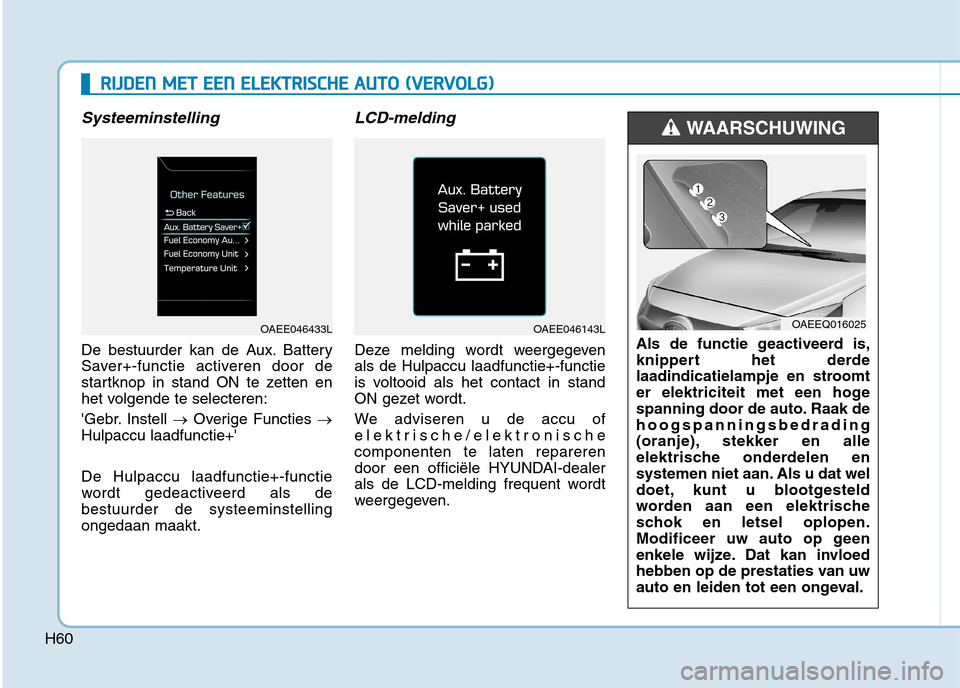 Hyundai Ioniq Electric 2017  Handleiding (in Dutch) H60
Systeeminstelling
De bestuurder kan de Aux. Battery 
Saver+-functie activeren door de
startknop in stand ON te zetten en
het volgende te selecteren: 
Gebr. Instell �Overige Functies  �
Hulpaccu l