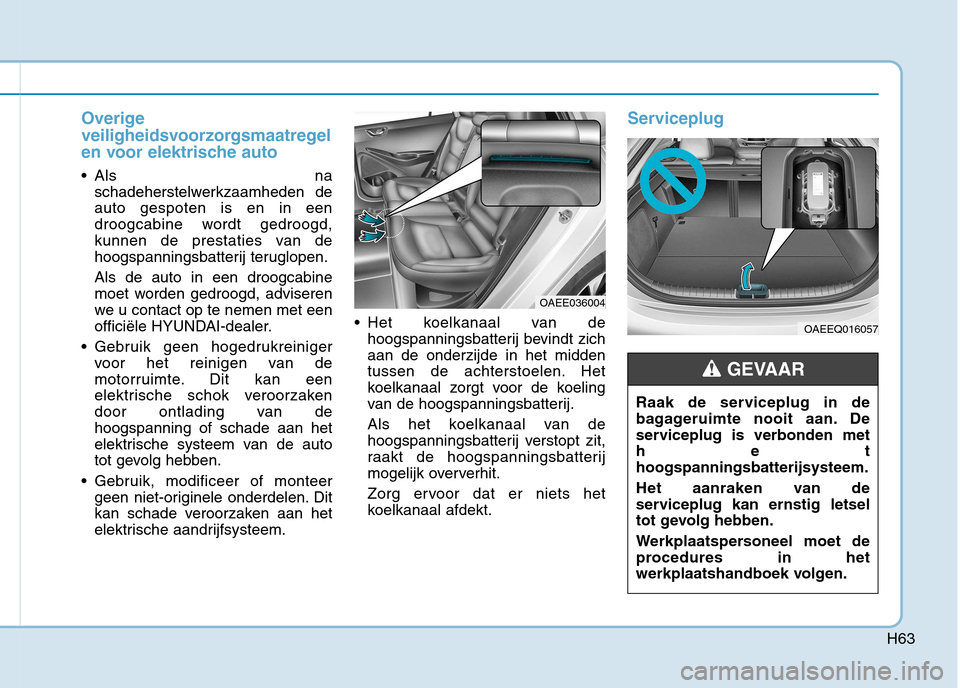 Hyundai Ioniq Electric 2017  Handleiding (in Dutch) H63
Overige 
veiligheidsvoorzorgsmaatregel
en voor elektrische auto
 Als naschadeherstelwerkzaamheden de auto gespoten is en in een
droogcabine wordt gedroogd,
kunnen de prestaties van de
hoogspanning