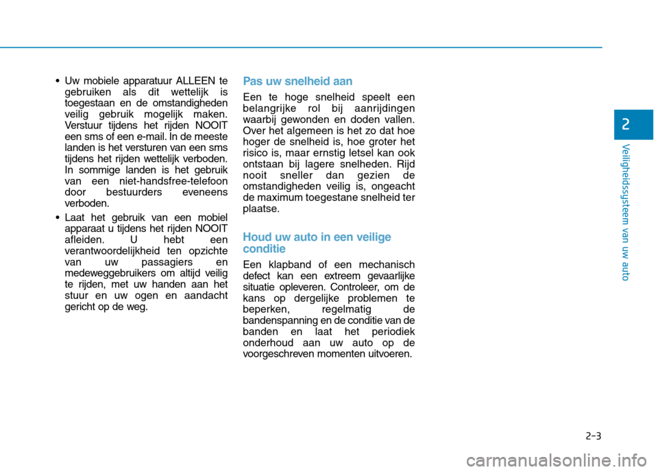 Hyundai Ioniq Electric 2017  Handleiding (in Dutch) 2-3
Veiligheidssysteem van uw auto
 Uw mobiele apparatuur ALLEEN tegebruiken als dit wettelijk is toegestaan en de omstandigheden
veilig gebruik mogelijk maken.
Verstuur tijdens het rijden NOOIT
een s