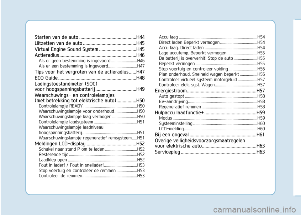 Hyundai Ioniq Electric 2017  Handleiding (in Dutch) Starten van de auto ..............................................H44 
Uitzetten van de auto ...........................................H45
Virtual Engine Sound System ..............................H4