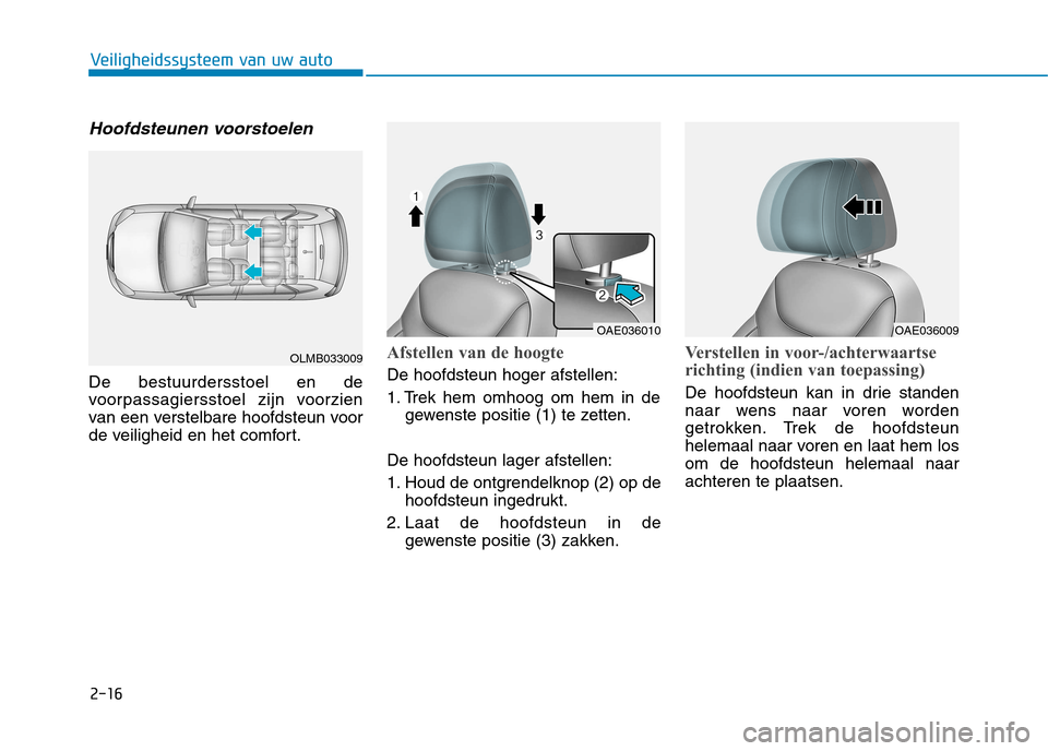 Hyundai Ioniq Electric 2017  Handleiding (in Dutch) 2-16
Veiligheidssysteem van uw auto
Hoofdsteunen voorstoelen
De bestuurdersstoel en de 
voorpassagiersstoel zijn voorzien
van een verstelbare hoofdsteun voor
de veiligheid en het comfort.
Afstellen va