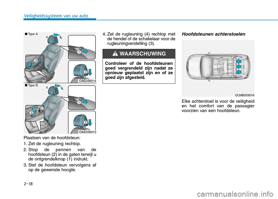 Hyundai Ioniq Electric 2017  Handleiding (in Dutch) 2-18
Veiligheidssysteem van uw auto
Plaatsen van de hoofdsteun: 
1. Zet de rugleuning rechtop.
2. Stop de pennen van dehoofdsteun (2) in de gaten terwijl u 
de ontgrendelknop (1) indrukt.
3. Stel de h