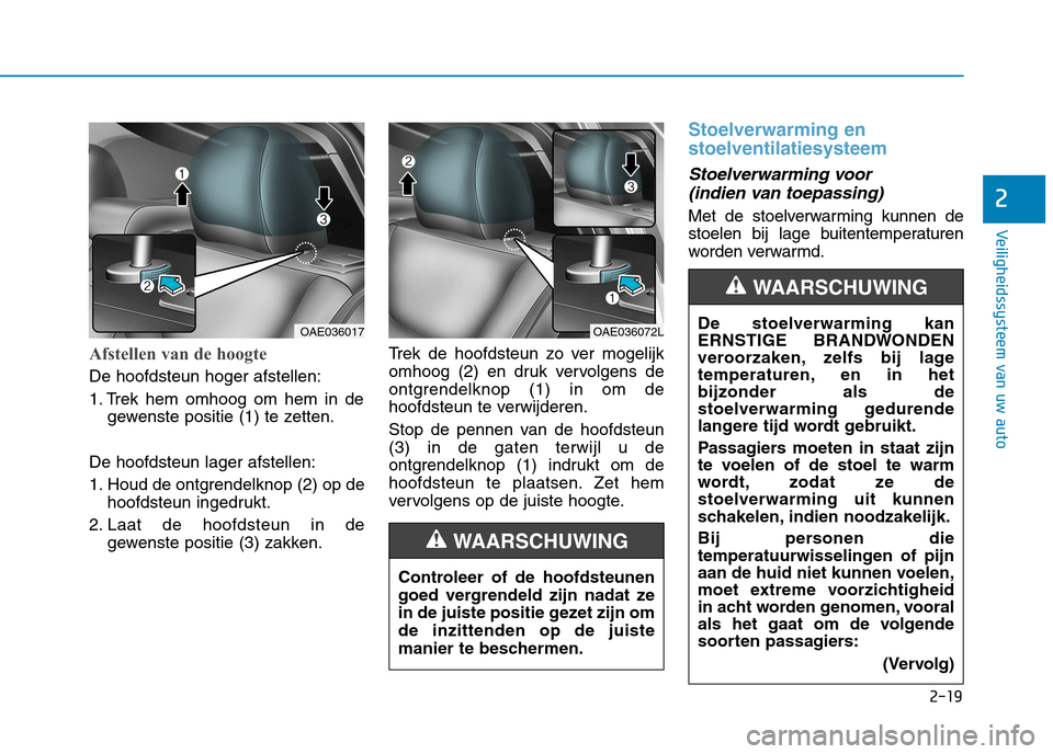 Hyundai Ioniq Electric 2017  Handleiding (in Dutch) 2-19
Veiligheidssysteem van uw auto
2
Afstellen van de hoogte
De hoofdsteun hoger afstellen: 
1. Trek hem omhoog om hem in degewenste positie (1) te zetten.
De hoofdsteun lager afstellen:
1. Houd de o