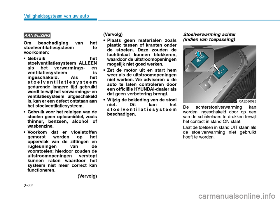 Hyundai Ioniq Electric 2017  Handleiding (in Dutch) 2-22
Veiligheidssysteem van uw auto
Om beschadiging van het stoelventilatiesysteem te
voorkomen: 
 Gebruik hetstoelventilatiesysteem ALLEEN als het verwarmings- enventilatiesysteem is
ingeschakeld. Al