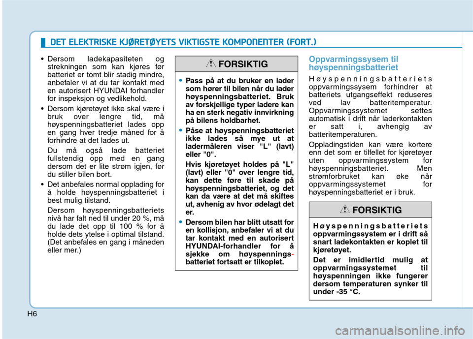 Hyundai Ioniq Electric 2017 Brukerhåndbok (in Norwegian) H6
Dersom ladekapasiteten ogstrekningen som kan kjøres før
batteriet er tomt blir stadig mindre,
anbefaler vi at du tar kontakt med
en autorisert HYUNDAI forhandler
for inspeksjon og vedlikehold.
Hyundai Ioniq Electric 2017 Brukerhåndbok (in Norwegian) H6
Dersom ladekapasiteten ogstrekningen som kan kjøres før
batteriet er tomt blir stadig mindre,
anbefaler vi at du tar kontakt med
en autorisert HYUNDAI forhandler
for inspeksjon og vedlikehold.