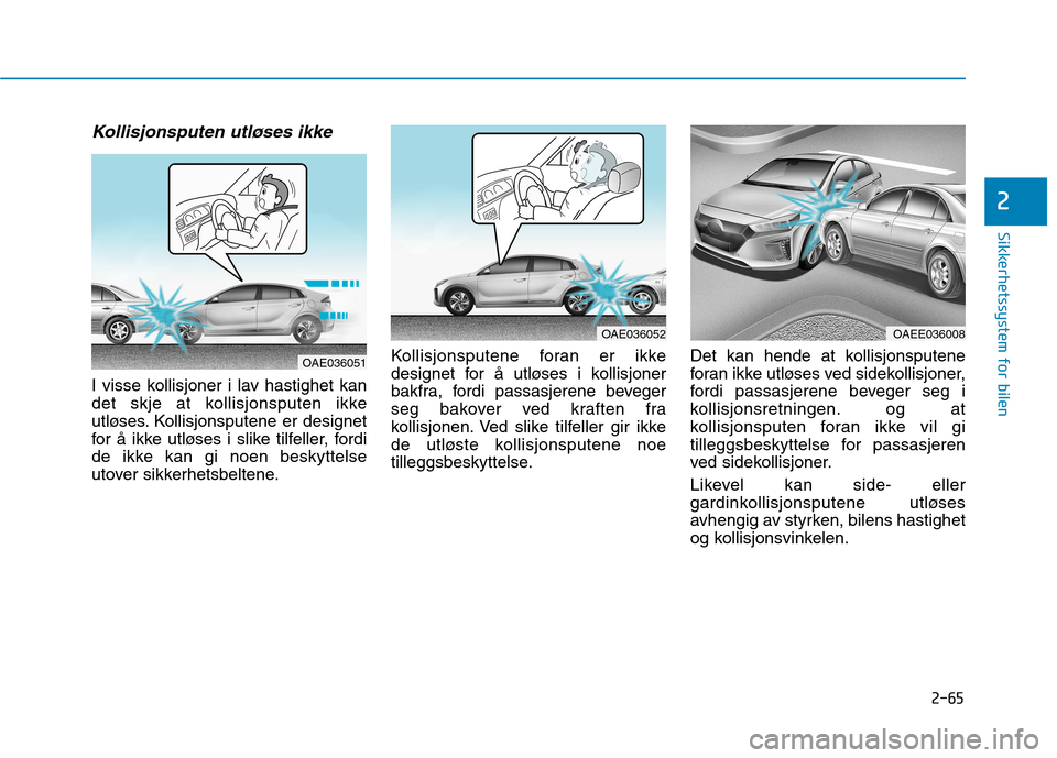 Hyundai Ioniq Electric 2017 Brukerhåndbok (in Norwegian) 2-65
Sikkerhetssystem for bilen
2
Kollisjonsputen utløses ikke
I visse kollisjoner i lav hastighet kan
det skje at kollisjonsputen ikke
utløses. Kollisjonsputene er designet
for å ikke utløses i Hyundai Ioniq Electric 2017 Brukerhåndbok (in Norwegian) 2-65
Sikkerhetssystem for bilen
2
Kollisjonsputen utløses ikke
I visse kollisjoner i lav hastighet kan
det skje at kollisjonsputen ikke
utløses. Kollisjonsputene er designet
for å ikke utløses i