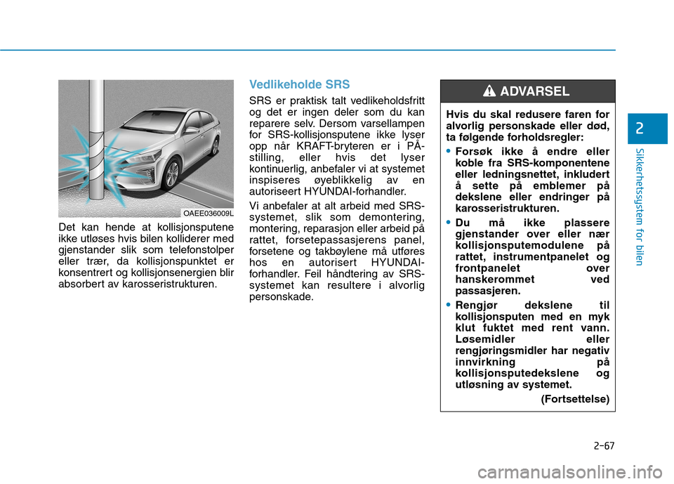 Hyundai Ioniq Electric 2017 Brukerhåndbok (in Norwegian) 2-67
Sikkerhetssystem for bilen
2
Det kan hende at kollisjonsputene
ikke utløses hvis bilen kolliderer med
gjenstander slik som telefonstolper
eller trær, da kollisjonspunktet er
konsentrert og kol Hyundai Ioniq Electric 2017 Brukerhåndbok (in Norwegian) 2-67
Sikkerhetssystem for bilen
2
Det kan hende at kollisjonsputene
ikke utløses hvis bilen kolliderer med
gjenstander slik som telefonstolper
eller trær, da kollisjonspunktet er
konsentrert og kol