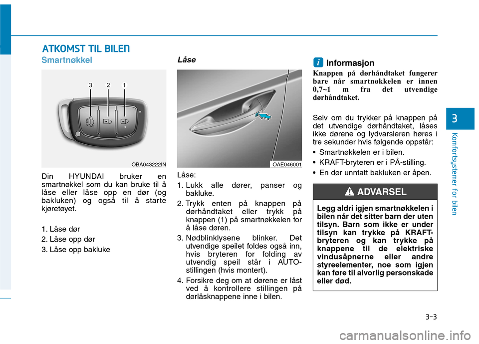Hyundai Ioniq Electric 2017 Brukerhåndbok (in Norwegian) 3-3
Komfortsystemer for bilen
3
Smartnøkkel
Din HYUNDAI bruker en
smartnøkkel som du kan bruke til å
låse eller låse opp en dør (og
bakluken) og også til å starte
kjøretøyet.
1. Låse dør Hyundai Ioniq Electric 2017 Brukerhåndbok (in Norwegian) 3-3
Komfortsystemer for bilen
3
Smartnøkkel
Din HYUNDAI bruker en
smartnøkkel som du kan bruke til å
låse eller låse opp en dør (og
bakluken) og også til å starte
kjøretøyet.
1. Låse dør