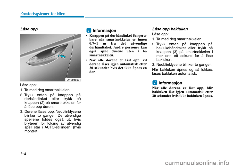 Hyundai Ioniq Electric 2017 Brukerhåndbok (in Norwegian) 3-4
Komfortsystemer for bilen
LÃ¥se opp
LÃ¥se opp:
1. Ta med deg smartnøkkelen.
2. Trykk enten på knappen pådørhåndtaket eller trykk på
knappen (2) på smartnøkkelen for
å låse opp døren.
Hyundai Ioniq Electric 2017 Brukerhåndbok (in Norwegian) 3-4
Komfortsystemer for bilen
LÃ¥se opp
LÃ¥se opp:
1. Ta med deg smartnøkkelen.
2. Trykk enten på knappen pådørhåndtaket eller trykk på
knappen (2) på smartnøkkelen for
å låse opp døren.