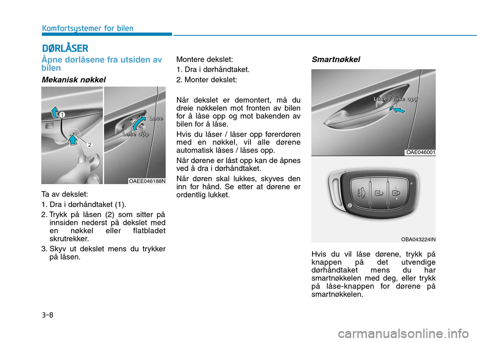 Hyundai Ioniq Electric 2017  Brukerhåndbok (in Norwegian) 3-8
Komfortsystemer for bilen
Åpne dørlåsene fra utsiden av bilen
Mekanisk nøkkel
Ta av dekslet: 
1. Dra i dørhåndtaket (1).
2. Trykk på låsen (2) som sitter påinnsiden nederst på dekslet me