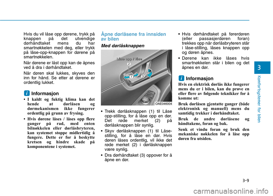 Hyundai Ioniq Electric 2017  Brukerhåndbok (in Norwegian) 3-9
Komfortsystemer for bilen
3
Hvis du vil låse opp dørene, trykk på 
knappen på det utvendige
dørhåndtaket mens du har
smartnøkkelen med deg, eller trykk
på låse-opp-knappen for dørene på
