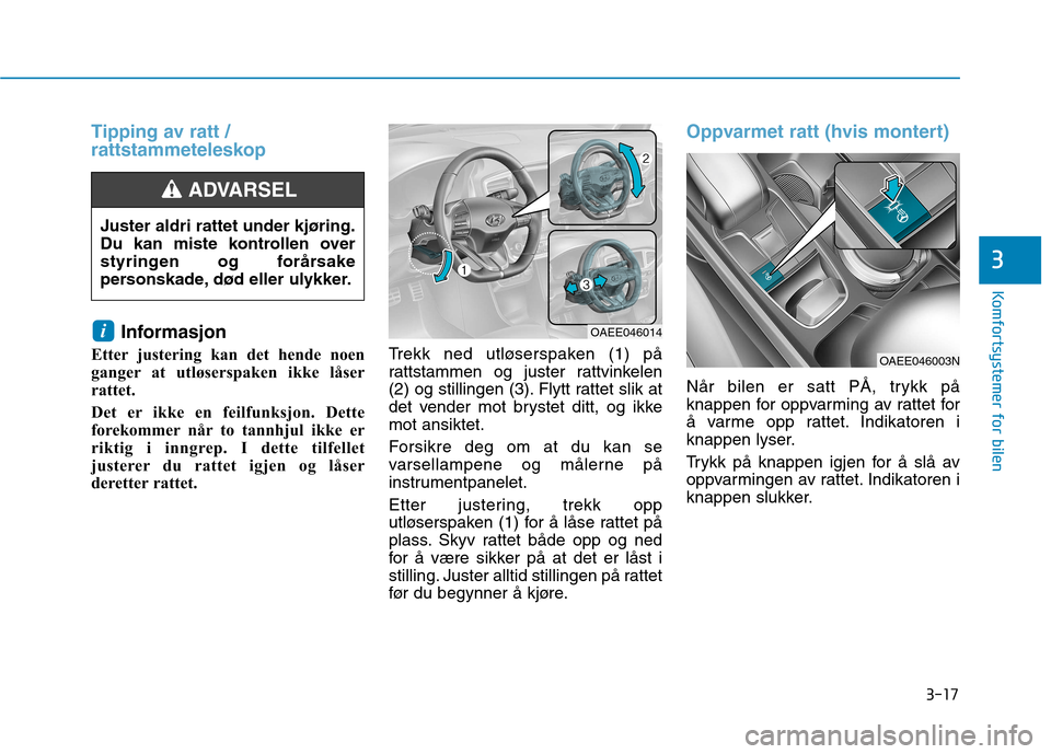 Hyundai Ioniq Electric 2017  Brukerhåndbok (in Norwegian) 3-17
Komfortsystemer for bilen
3
Tipping av ratt / 
rattstammeteleskop
Informasjon
Etter justering kan det hende noen 
ganger at utløserspaken ikke låser
rattet. 
Det er ikke en feilfunksjon. Dette 