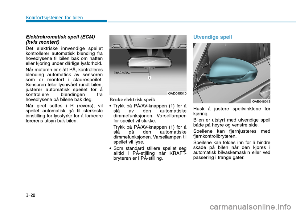 Hyundai Ioniq Electric 2017  Brukerhåndbok (in Norwegian) 3-20
Komfortsystemer for bilen
Elektrokromatisk speil (ECM)(hvis montert)
Det elektriske innvendige speilet 
kontrollerer automatisk blending fra
hovedlysene til bilen bak om natten
eller kjøring und
