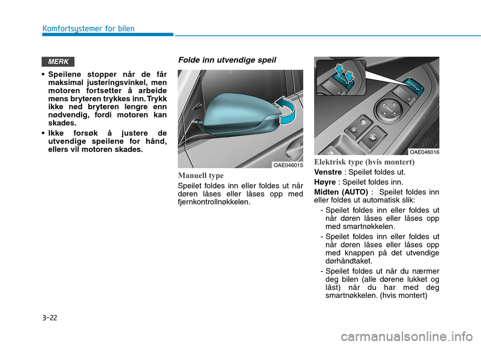 Hyundai Ioniq Electric 2017  Brukerhåndbok (in Norwegian) 3-22
Komfortsystemer for bilen
 Speilene stopper når de fårmaksimal justeringsvinkel, men 
motoren fortsetter å arbeide
mens bryteren trykkes inn. Trykk
ikke ned bryteren lengre enn
nødvendig, for