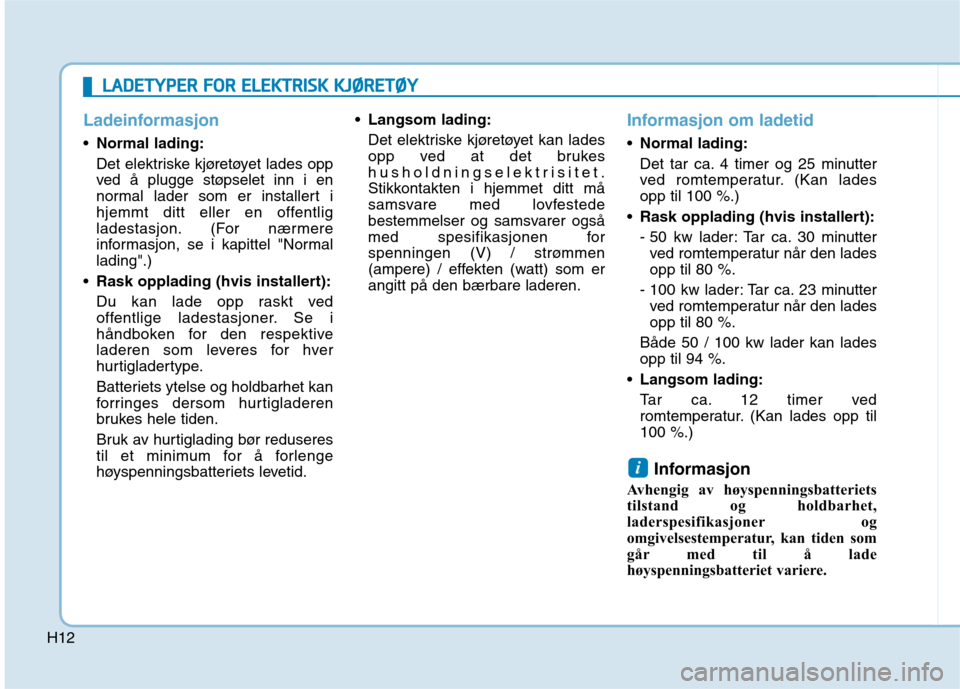 Hyundai Ioniq Electric 2017 Brukerhåndbok (in Norwegian) H12
Ladeinformasjon
Normal lading:
Det elektriske kjøretøyet lades opp
ved å plugge støpselet inn i en
normal lader som er installert i
hjemmt ditt eller en offentlig
ladestasjon. (For nærmere
Hyundai Ioniq Electric 2017 Brukerhåndbok (in Norwegian) H12
Ladeinformasjon
Normal lading:
Det elektriske kjøretøyet lades opp
ved å plugge støpselet inn i en
normal lader som er installert i
hjemmt ditt eller en offentlig
ladestasjon. (For nærmere