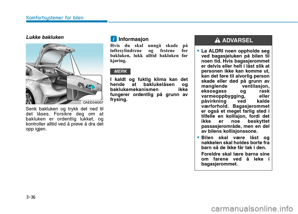 Hyundai Ioniq Electric 2017 Brukerhåndbok (in Norwegian) 3-36
Komfortsystemer for bilen
Lukke bakluken
Senk bakluken og trykk det ned til
det låses. Forsikre deg om at
bakluken er ordentlig lukket, og
kontroller alltid ved å prøve å dra detopp igjen.In Hyundai Ioniq Electric 2017 Brukerhåndbok (in Norwegian) 3-36
Komfortsystemer for bilen
Lukke bakluken
Senk bakluken og trykk det ned til
det låses. Forsikre deg om at
bakluken er ordentlig lukket, og
kontroller alltid ved å prøve å dra detopp igjen.In