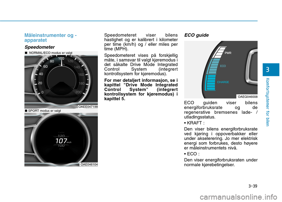 Hyundai Ioniq Electric 2017 Brukerhåndbok (in Norwegian) 3-39
Komfortsystemer for bilen
3
Måleinstrumenter og - apparatet
Speedometer
Speedometeret viser bilens
hastighet og er kalibrert i kilometerper time (km/h) og / eller miles pertime (MPH).
Speedome Hyundai Ioniq Electric 2017 Brukerhåndbok (in Norwegian) 3-39
Komfortsystemer for bilen
3
Måleinstrumenter og - apparatet
Speedometer
Speedometeret viser bilens
hastighet og er kalibrert i kilometerper time (km/h) og / eller miles pertime (MPH).
Speedome