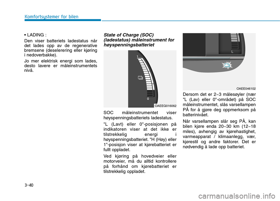 Hyundai Ioniq Electric 2017 Brukerhåndbok (in Norwegian) 3-40
Komfortsystemer for bilen
Den viser batteriets ladestatus når
det lades opp av de regenerative
bremsene (deselerering eller kjøring
i nedoverbakke).
Jo mer elektrisk energi som lades,
dest Hyundai Ioniq Electric 2017 Brukerhåndbok (in Norwegian) 3-40
Komfortsystemer for bilen
Den viser batteriets ladestatus når
det lades opp av de regenerative
bremsene (deselerering eller kjøring
i nedoverbakke).
Jo mer elektrisk energi som lades,
dest