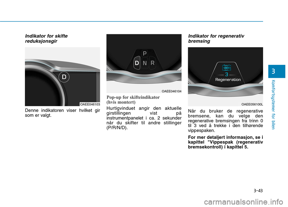 Hyundai Ioniq Electric 2017 Brukerhåndbok (in Norwegian) 3-43
Komfortsystemer for bilen
3
Indikator for skiftereduksjonsgir
Denne indikatoren viser hvilket gir
som er valgt.
Pop-up for skifteindikator
(hvis montert)
Hurtigvinduet angir den aktuelle girsti Hyundai Ioniq Electric 2017 Brukerhåndbok (in Norwegian) 3-43
Komfortsystemer for bilen
3
Indikator for skiftereduksjonsgir
Denne indikatoren viser hvilket gir
som er valgt.
Pop-up for skifteindikator
(hvis montert)
Hurtigvinduet angir den aktuelle girsti