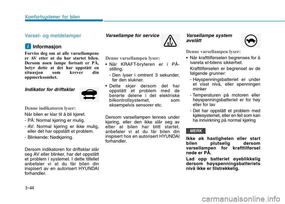 Hyundai Ioniq Electric 2017 Brukerhåndbok (in Norwegian) 3-44
Komfortsystemer for bilen
Varsel- og meldelamper
Informasjon
Forviss deg om at alle varsellampene
er AV etter ut du har startet bilen.
Dersom noen lampe fortsatt er PÅ,
betyr dette at det har Hyundai Ioniq Electric 2017 Brukerhåndbok (in Norwegian) 3-44
Komfortsystemer for bilen
Varsel- og meldelamper
Informasjon
Forviss deg om at alle varsellampene
er AV etter ut du har startet bilen.
Dersom noen lampe fortsatt er PÅ,
betyr dette at det har
