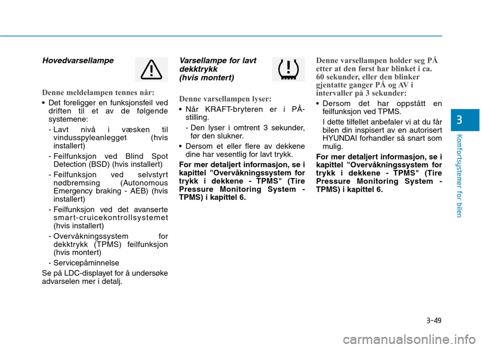 Hyundai Ioniq Electric 2017  Brukerhåndbok (in Norwegian) 3-49
Komfortsystemer for bilen
3
Hovedvarsellampe
Denne meldelampen tennes når:
 Det foreligger en funksjonsfeil veddriften til et av de følgende systemene: 
- Lavt nivå i væsken tilvindusspyleanl