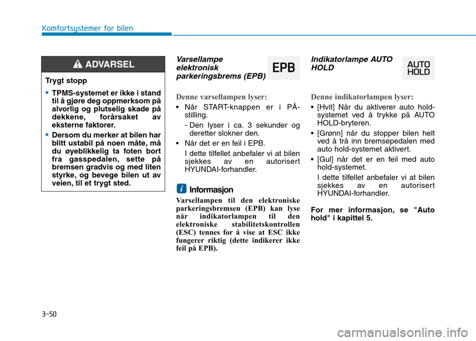 Hyundai Ioniq Electric 2017  Brukerhåndbok (in Norwegian) 3-50
Komfortsystemer for bilen
Varsellampeelektronisk
parkeringsbrems (EPB)
Denne varsellampen lyser:
 Når START-knappen er i PÅ- stilling. 
- Den lyser i ca. 3 sekunder ogderetter slokner den.
 Nå