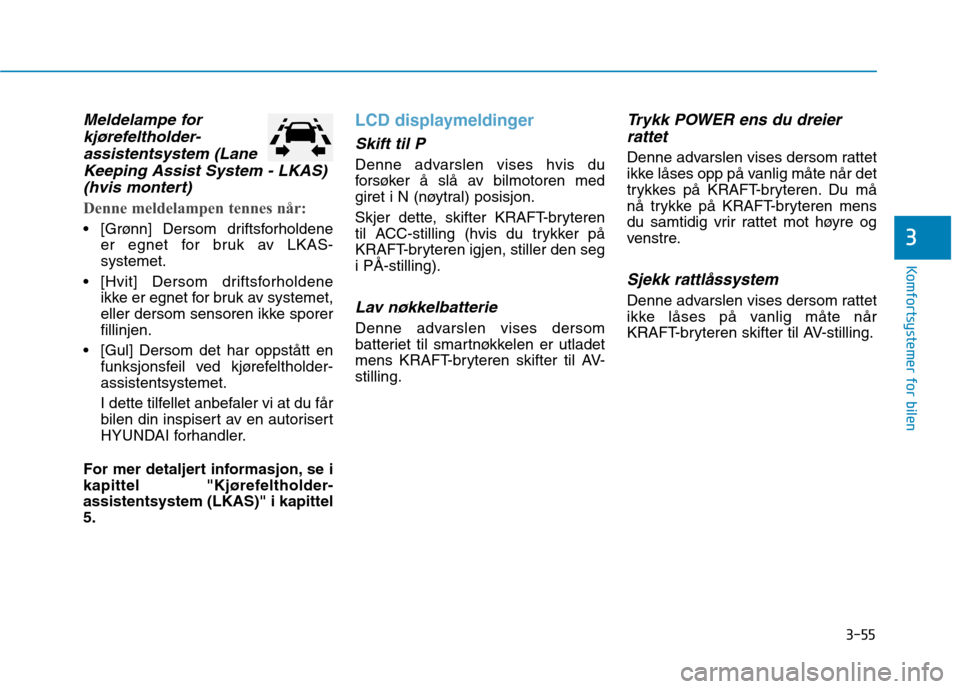 Hyundai Ioniq Electric 2017  Brukerhåndbok (in Norwegian) 3-55
Komfortsystemer for bilen
3
Meldelampe forkjørefeltholder-
assistentsystem (Lane Keeping Assist System - LKAS)
(hvis montert)
Denne meldelampen tennes når:
 [Grønn] Dersom driftsforholdene er 