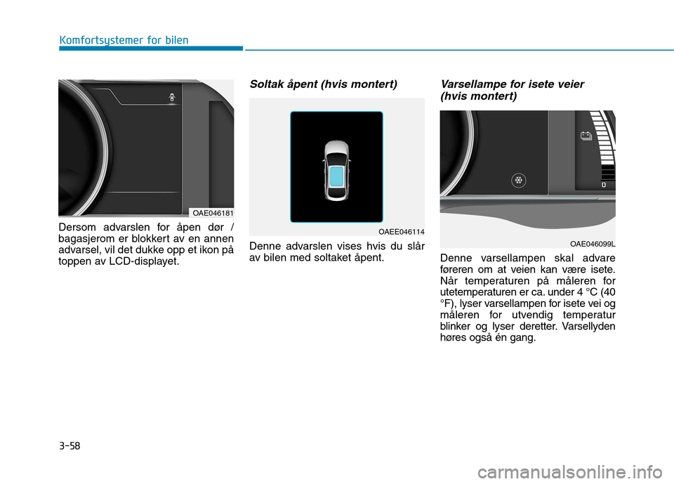 Hyundai Ioniq Electric 2017 Brukerhåndbok (in Norwegian) 3-58
Komfortsystemer for bilen
Dersom advarslen for åpen dør /
bagasjerom er blokkert av en annen
advarsel, vil det dukke opp et ikon på
toppen av LCD-displayet.
Soltak åpent (hvis montert)
Denne Hyundai Ioniq Electric 2017 Brukerhåndbok (in Norwegian) 3-58
Komfortsystemer for bilen
Dersom advarslen for åpen dør /
bagasjerom er blokkert av en annen
advarsel, vil det dukke opp et ikon på
toppen av LCD-displayet.
Soltak åpent (hvis montert)
Denne