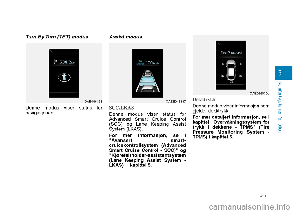 Hyundai Ioniq Electric 2017 Brukerhåndbok (in Norwegian) 3-71
Komfortsystemer for bilen
3
Turn By Turn (TBT) modus
Denne modus viser status for
navigasjonen.
Assist modus
SCC/LKAS
Denne modus viser status for
Advanced Smart Cruice Control
(SCC) og Lane Ke Hyundai Ioniq Electric 2017 Brukerhåndbok (in Norwegian) 3-71
Komfortsystemer for bilen
3
Turn By Turn (TBT) modus
Denne modus viser status for
navigasjonen.
Assist modus
SCC/LKAS
Denne modus viser status for
Advanced Smart Cruice Control
(SCC) og Lane Ke