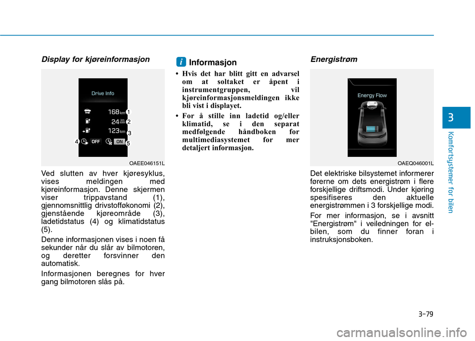 Hyundai Ioniq Electric 2017 Brukerhåndbok (in Norwegian) 3-79
Komfortsystemer for bilen
3
Display for kjøreinformasjon
Ved slutten av hver kjøresyklus, vises meldingen med
kjøreinformasjon. Denne skjermen
viser trippavstand (1),
gjennomsnittlig drivstoff Hyundai Ioniq Electric 2017 Brukerhåndbok (in Norwegian) 3-79
Komfortsystemer for bilen
3
Display for kjøreinformasjon
Ved slutten av hver kjøresyklus, vises meldingen med
kjøreinformasjon. Denne skjermen
viser trippavstand (1),
gjennomsnittlig drivstoff