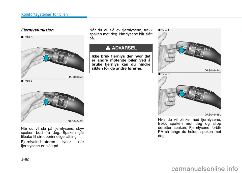 Hyundai Ioniq Electric 2017 Brukerhåndbok (in Norwegian) 3-82
Komfortsystemer for bilen
Fjernlysfunksjon
Når du vil slå på fjernlysene, skyv
spaken bort fra deg. Spaken går
tilbake til sin opprinnelige stilling.
Fjernlysindikatoren lyser når
fjernly Hyundai Ioniq Electric 2017 Brukerhåndbok (in Norwegian) 3-82
Komfortsystemer for bilen
Fjernlysfunksjon
Når du vil slå på fjernlysene, skyv
spaken bort fra deg. Spaken går
tilbake til sin opprinnelige stilling.
Fjernlysindikatoren lyser når
fjernly