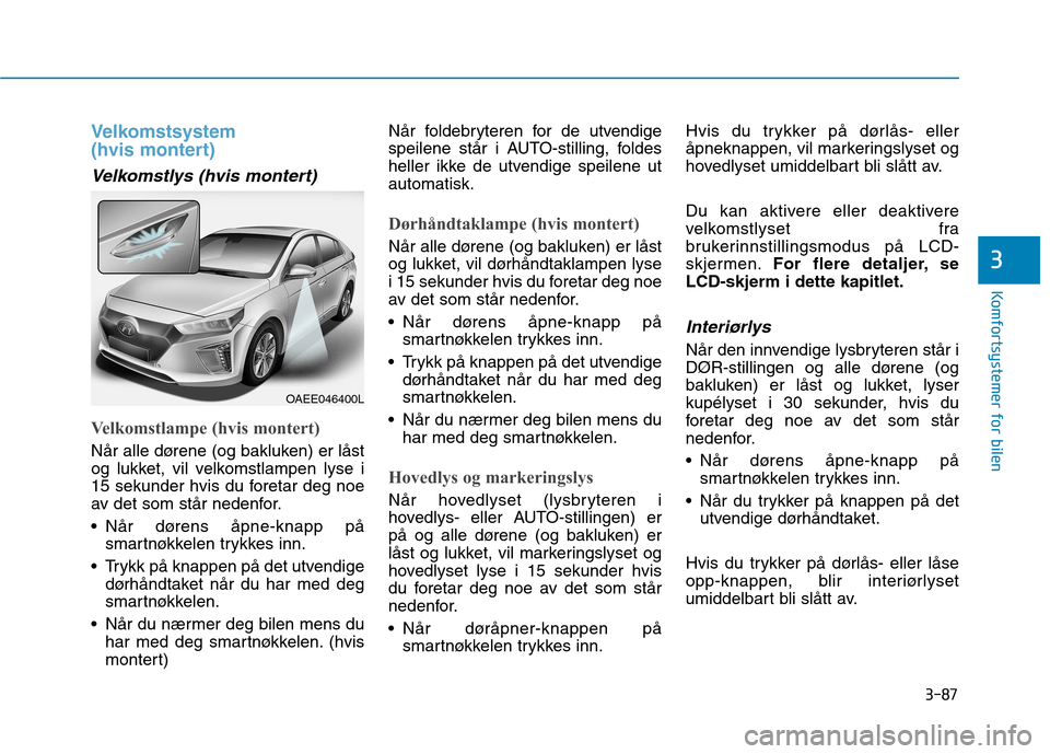 Hyundai Ioniq Electric 2017 Brukerhåndbok (in Norwegian) 3-87
Komfortsystemer for bilen
3
Velkomstsystem
(hvis montert)
Velkomstlys (hvis montert)
Velkomstlampe (hvis montert)
Når alle dørene (og bakluken) er låst
og lukket, vil velkomstlampen lyse i
Hyundai Ioniq Electric 2017 Brukerhåndbok (in Norwegian) 3-87
Komfortsystemer for bilen
3
Velkomstsystem
(hvis montert)
Velkomstlys (hvis montert)
Velkomstlampe (hvis montert)
Når alle dørene (og bakluken) er låst
og lukket, vil velkomstlampen lyse i