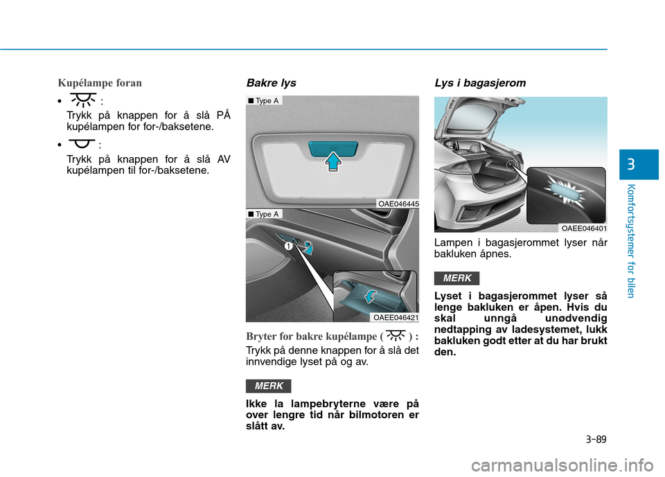 Hyundai Ioniq Electric 2017 Brukerhåndbok (in Norwegian) 3-89
Komfortsystemer for bilen
3
Kupélampe foran
Trykk på knappen for å slå PÅ
kupélampen for for-/baksetene.
Trykk på knappen for å slå AV
kupélampen til for-/baksetene.
Bakre lys
Bryter Hyundai Ioniq Electric 2017 Brukerhåndbok (in Norwegian) 3-89
Komfortsystemer for bilen
3
Kupélampe foran
Trykk på knappen for å slå PÅ
kupélampen for for-/baksetene.
Trykk på knappen for å slå AV
kupélampen til for-/baksetene.
Bakre lys
Bryter