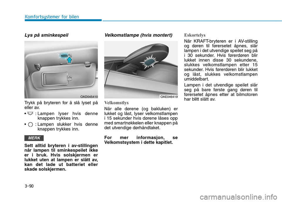 Hyundai Ioniq Electric 2017 Brukerhåndbok (in Norwegian) 3-90
Komfortsystemer for bilen
Lys på sminkespeil
Trykk på bryteren for å slå lyset på
eller av.
: Lampen lyser hvis denneknappen trykkes inn.
: Lampen slukker hvis denne knappen trykkes inn. Hyundai Ioniq Electric 2017 Brukerhåndbok (in Norwegian) 3-90
Komfortsystemer for bilen
Lys på sminkespeil
Trykk på bryteren for å slå lyset på
eller av.
: Lampen lyser hvis denneknappen trykkes inn.
: Lampen slukker hvis denne knappen trykkes inn.