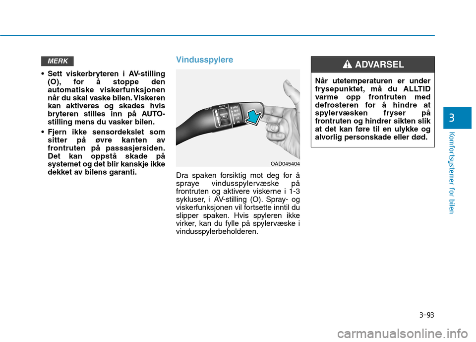 Hyundai Ioniq Electric 2017 Brukerhåndbok (in Norwegian) 3-93
Komfortsystemer for bilen
3
Sett viskerbryteren i AV-stilling(O), for å stoppe den automatiske viskerfunksjonen
når du skal vaske bilen. Viskerenkan aktiveres og skades hvis
bryteren stilles i Hyundai Ioniq Electric 2017 Brukerhåndbok (in Norwegian) 3-93
Komfortsystemer for bilen
3
Sett viskerbryteren i AV-stilling(O), for å stoppe den automatiske viskerfunksjonen
når du skal vaske bilen. Viskerenkan aktiveres og skades hvis
bryteren stilles i