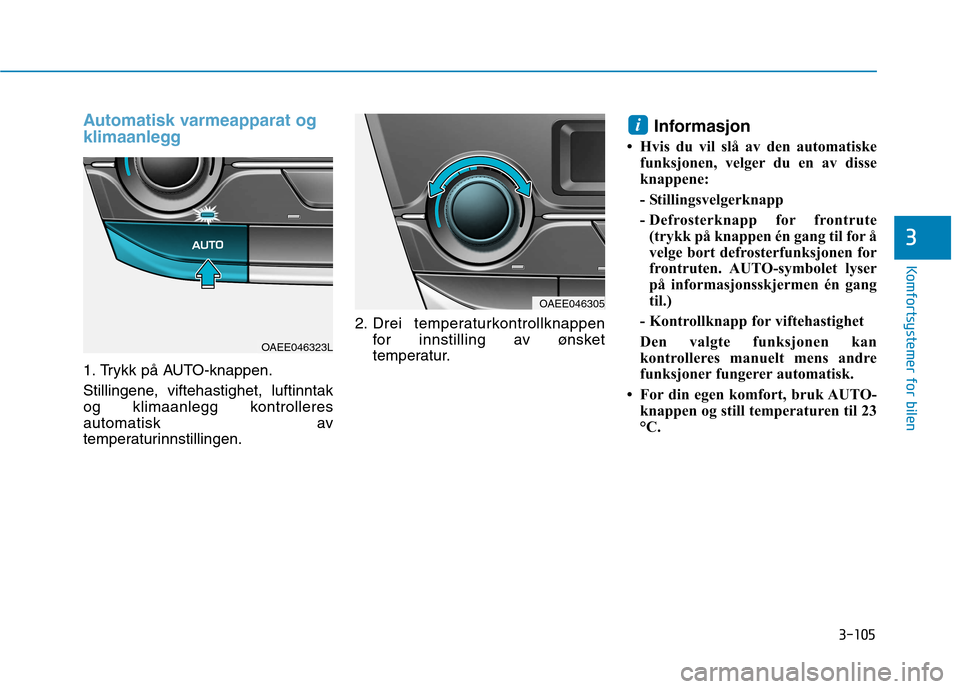 Hyundai Ioniq Electric 2017 Brukerhåndbok (in Norwegian) 3-105
Komfortsystemer for bilen
3
Automatisk varmeapparat og
klimaanlegg
1. Trykk på AUTO-knappen.
Stillingene, viftehastighet, luftinntak
og klimaanlegg kontrolleres
automatisk av
temperaturinnst Hyundai Ioniq Electric 2017 Brukerhåndbok (in Norwegian) 3-105
Komfortsystemer for bilen
3
Automatisk varmeapparat og
klimaanlegg
1. Trykk på AUTO-knappen.
Stillingene, viftehastighet, luftinntak
og klimaanlegg kontrolleres
automatisk av
temperaturinnst