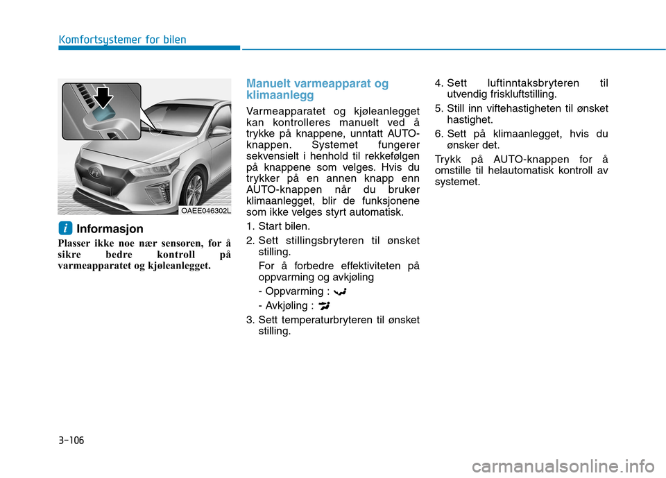 Hyundai Ioniq Electric 2017 Brukerhåndbok (in Norwegian) 3-106
Komfortsystemer for bilen
Informasjon
Plasser ikke noe nær sensoren, for å
sikre bedre kontroll på
varmeapparatet og kjøleanlegget.
Manuelt varmeapparat og
klimaanlegg
Varmeapparatet og kj Hyundai Ioniq Electric 2017 Brukerhåndbok (in Norwegian) 3-106
Komfortsystemer for bilen
Informasjon
Plasser ikke noe nær sensoren, for å
sikre bedre kontroll på
varmeapparatet og kjøleanlegget.
Manuelt varmeapparat og
klimaanlegg
Varmeapparatet og kj