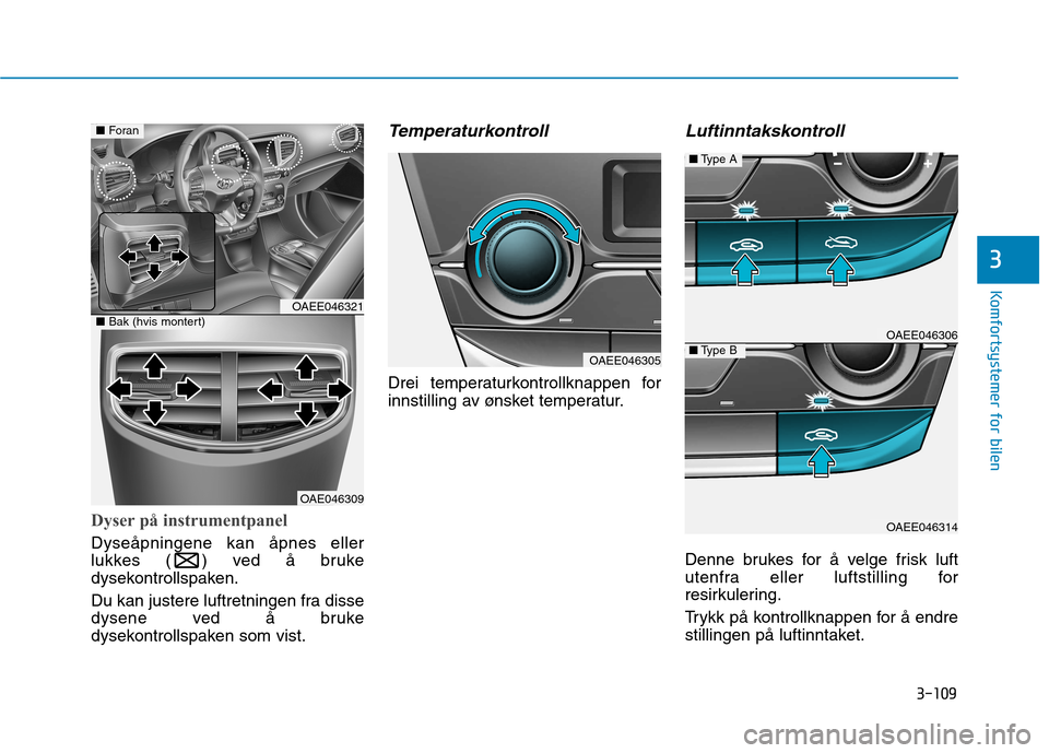 Hyundai Ioniq Electric 2017 Brukerhåndbok (in Norwegian) 3-109
Komfortsystemer for bilen
3
Dyser på instrumentpanel
Dyseåpningene kan åpnes eller
lukkes ( ) ved å bruke
dysekontrollspaken.
Du kan justere luftretningen fra disse
dysene ved å bruke
dy Hyundai Ioniq Electric 2017 Brukerhåndbok (in Norwegian) 3-109
Komfortsystemer for bilen
3
Dyser på instrumentpanel
Dyseåpningene kan åpnes eller
lukkes ( ) ved å bruke
dysekontrollspaken.
Du kan justere luftretningen fra disse
dysene ved å bruke
dy