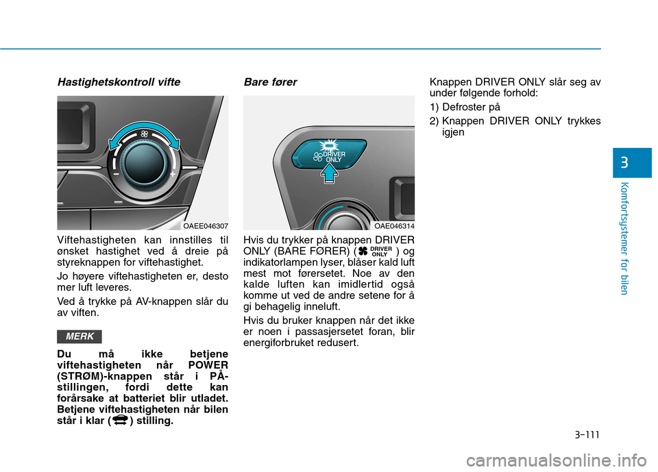 Hyundai Ioniq Electric 2017 Brukerhåndbok (in Norwegian) 3-111
Komfortsystemer for bilen
3
Hastighetskontroll vifte
Viftehastigheten kan innstilles til
ønsket hastighet ved å dreie på
styreknappen for viftehastighet.
Jo høyere viftehastigheten er, des Hyundai Ioniq Electric 2017 Brukerhåndbok (in Norwegian) 3-111
Komfortsystemer for bilen
3
Hastighetskontroll vifte
Viftehastigheten kan innstilles til
ønsket hastighet ved å dreie på
styreknappen for viftehastighet.
Jo høyere viftehastigheten er, des