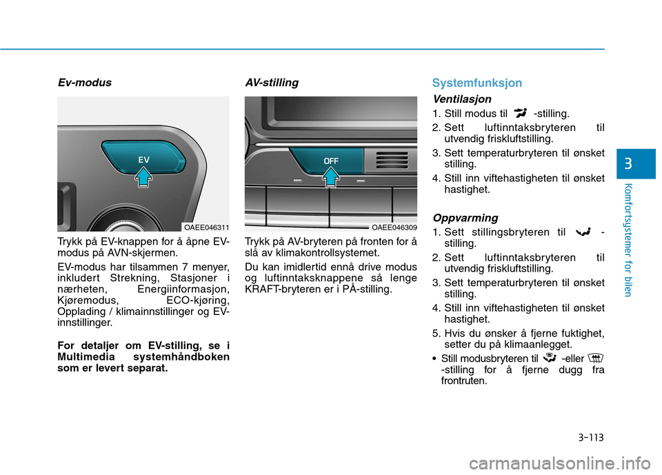 Hyundai Ioniq Electric 2017 Brukerhåndbok (in Norwegian) 3-113
Komfortsystemer for bilen
3
Ev-modus
Trykk på EV-knappen for å åpne EV-
modus på AVN-skjermen.
EV-modus har tilsammen 7 menyer,
inkludert Strekning, Stasjoner i
nærheten, Energiinformasj Hyundai Ioniq Electric 2017 Brukerhåndbok (in Norwegian) 3-113
Komfortsystemer for bilen
3
Ev-modus
Trykk på EV-knappen for å åpne EV-
modus på AVN-skjermen.
EV-modus har tilsammen 7 menyer,
inkludert Strekning, Stasjoner i
nærheten, Energiinformasj