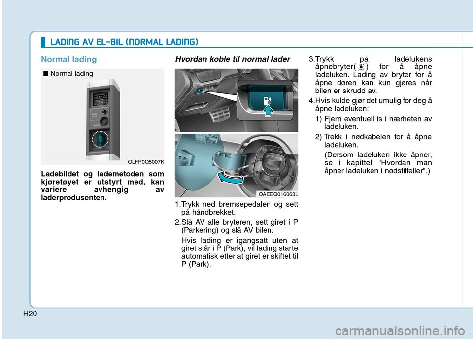Hyundai Ioniq Electric 2017 Brukerhåndbok (in Norwegian) H20
Normal lading
Ladebildet og lademetoden som
kjøretøyet er utstyrt med, kan
variere avhengig av
laderprodusenten.
Hvordan koble til normal lader
1.Trykk ned bremsepedalen og settpå håndbrekket Hyundai Ioniq Electric 2017 Brukerhåndbok (in Norwegian) H20
Normal lading
Ladebildet og lademetoden som
kjøretøyet er utstyrt med, kan
variere avhengig av
laderprodusenten.
Hvordan koble til normal lader
1.Trykk ned bremsepedalen og settpå håndbrekket