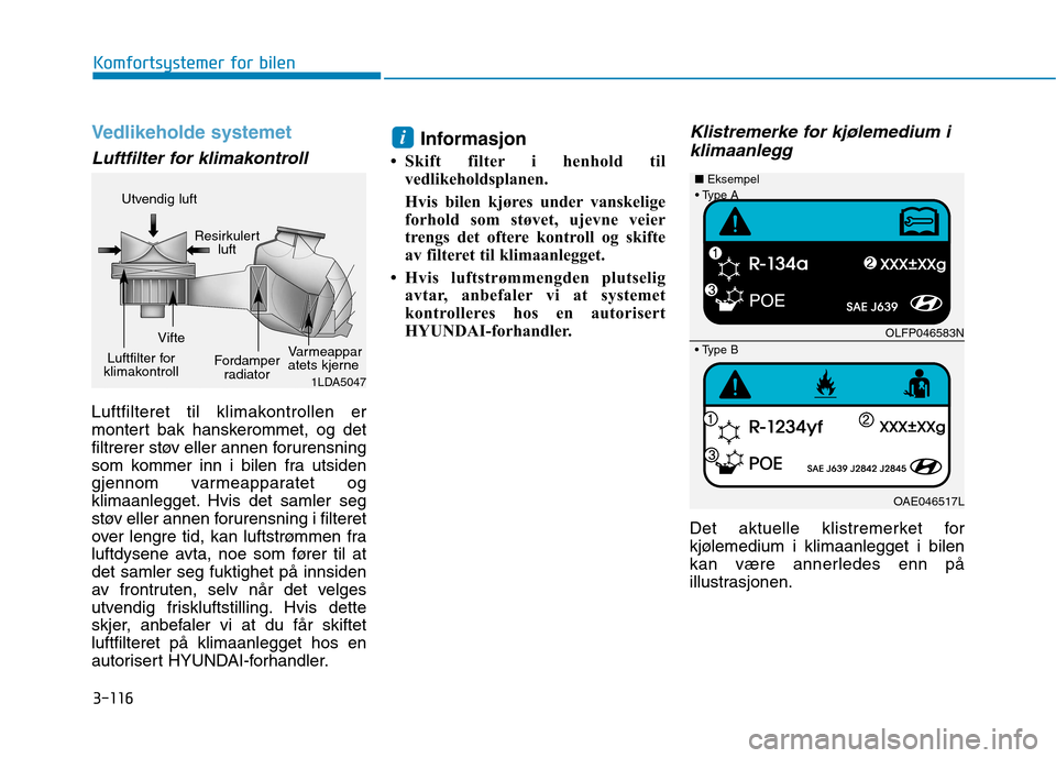 Hyundai Ioniq Electric 2017 Brukerhåndbok (in Norwegian) 3-116
Komfortsystemer for bilen
Vedlikeholde systemet
Luftfilter for klimakontroll
Luftfilteret til klimakontrollen er
montert bak hanskerommet, og det
filtrerer støv eller annen forurensning
som ko Hyundai Ioniq Electric 2017 Brukerhåndbok (in Norwegian) 3-116
Komfortsystemer for bilen
Vedlikeholde systemet
Luftfilter for klimakontroll
Luftfilteret til klimakontrollen er
montert bak hanskerommet, og det
filtrerer støv eller annen forurensning
som ko