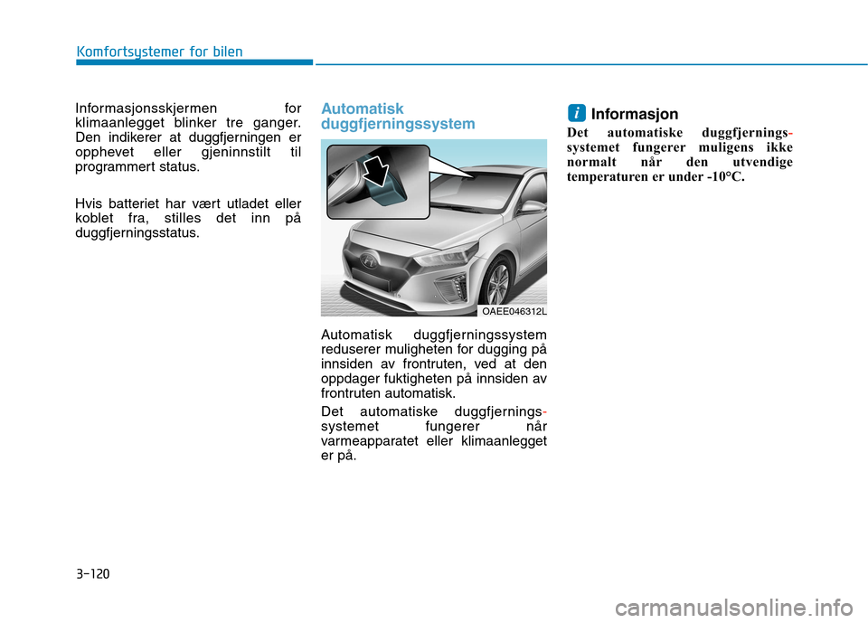 Hyundai Ioniq Electric 2017 Brukerhåndbok (in Norwegian) 3-120
Komfortsystemer for bilen
Informasjonsskjermen for
klimaanlegget blinker tre ganger.
Den indikerer at duggfjerningen er
opphevet eller gjeninnstilt til
programmert status.
Hvis batteriet har v Hyundai Ioniq Electric 2017 Brukerhåndbok (in Norwegian) 3-120
Komfortsystemer for bilen
Informasjonsskjermen for
klimaanlegget blinker tre ganger.
Den indikerer at duggfjerningen er
opphevet eller gjeninnstilt til
programmert status.
Hvis batteriet har v