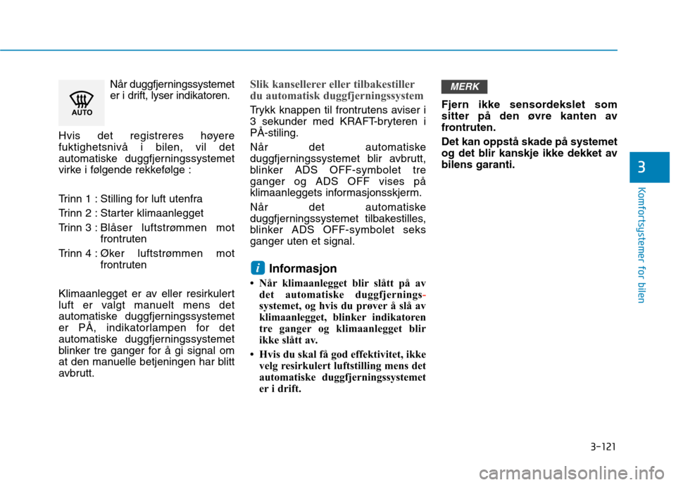 Hyundai Ioniq Electric 2017  Brukerhåndbok (in Norwegian) 3-121
Komfortsystemer for bilen
3
Når duggfjerningssystemet 
er i drift, lyser indikatoren.
Hvis det registreres høyerefuktighetsnivå i bilen, vil det
automatiske duggfjerningssystemet
virke i føl