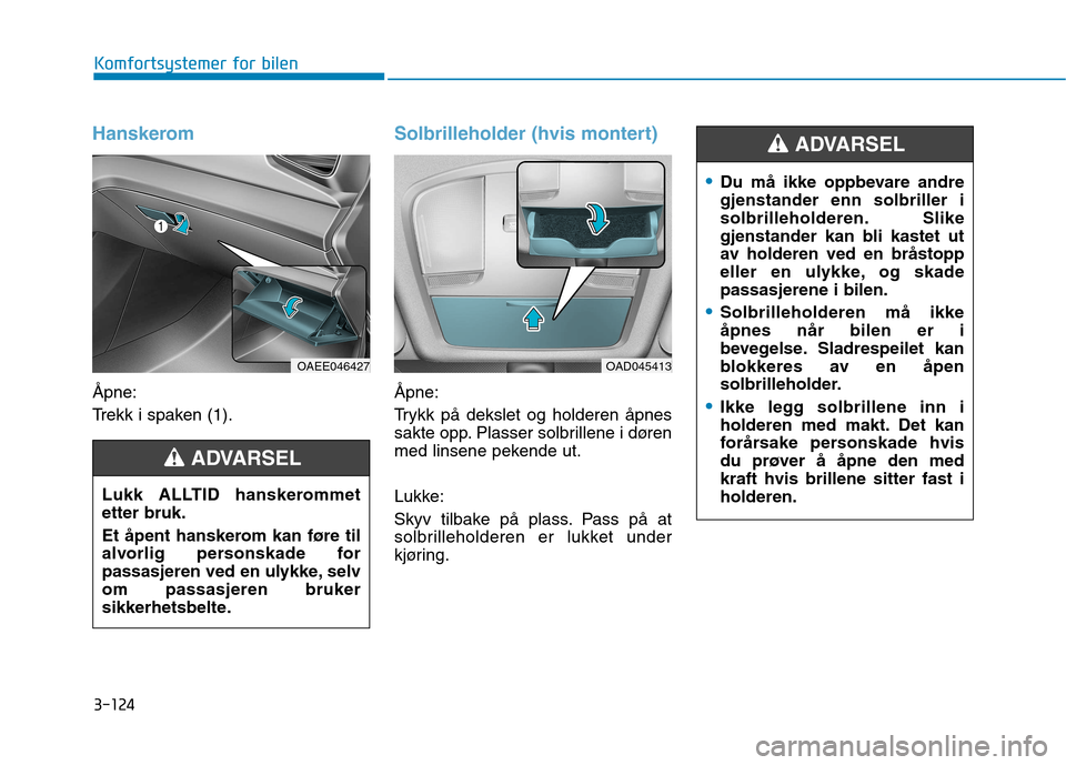 Hyundai Ioniq Electric 2017 Brukerhåndbok (in Norwegian) 3-124
Komfortsystemer for bilen
Hanskerom
Åpne:
Trekk i spaken (1).
Solbrilleholder (hvis montert)
Åpne:
Trykk på dekslet og holderen åpnes
sakte opp. Plasser solbrillene i døren
med linsene p Hyundai Ioniq Electric 2017 Brukerhåndbok (in Norwegian) 3-124
Komfortsystemer for bilen
Hanskerom
Åpne:
Trekk i spaken (1).
Solbrilleholder (hvis montert)
Åpne:
Trykk på dekslet og holderen åpnes
sakte opp. Plasser solbrillene i døren
med linsene p