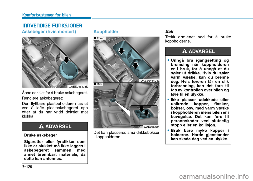 Hyundai Ioniq Electric 2017  Brukerhåndbok (in Norwegian) 3-126
Komfortsystemer for bilenI
I NN NNVVEENN DDIIGG EE  FF UU NNKKSSJJOO NNEERR
Askebeger (hvis montert)
Åpne dekslet for å bruke askebegeret. 
Rengjøre askebegeret:Den flyttbare plastbeholderen 
