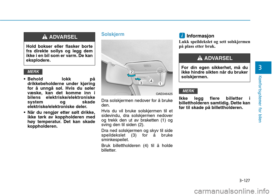 Hyundai Ioniq Electric 2017  Brukerhåndbok (in Norwegian) 3-127
Komfortsystemer for bilen
3
 Behold lokk pådrikkebeholderne under kjøring 
for å unngå søl. Hvis du søler
væske, kan det komme inn i
bilens elektriske/elektroniskesystem og skade
elektris